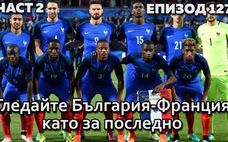 Гледайте България-Франция като за последно