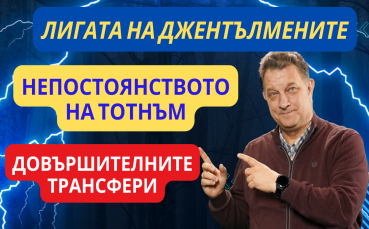 Непостоянството на Тотнъм! Лестър е като Форест на Купър! Довършителните трансфери във ВЛ!