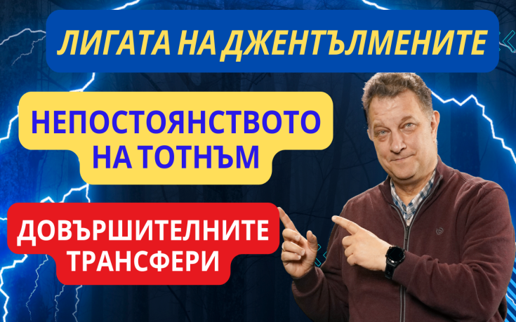 Непостоянството на Тотнъм! Лестър е като Форест на Купър! Довършителните трансфери във ВЛ!